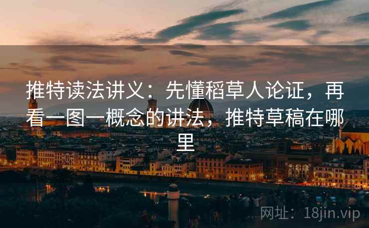 推特读法讲义:先懂稻草人论证,再看一图一概念的讲法,推特草稿在哪里 推特读法讲义:先懂稻草人论证,再看一图一概念的讲法,推特草稿在哪里