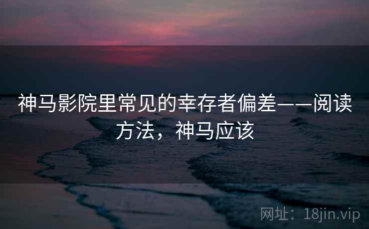 神马影院里常见的幸存者偏差——阅读方法,神马应该 神马影院里常见的幸存者偏差——阅读方法,神马应该