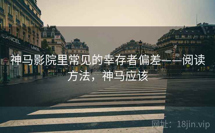 神马影院里常见的幸存者偏差——阅读方法,神马应该 神马影院里常见的幸存者偏差——阅读方法,神马应该