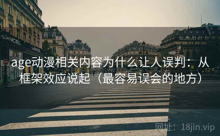 age动漫相关内容为什么让人误判：从框架效应说起（最容易误会的地方）