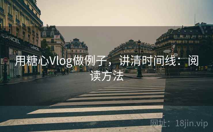 用糖心Vlog做例子,讲清时间线:阅读方法 用糖心Vlog做例子,讲清时间线:阅读方法