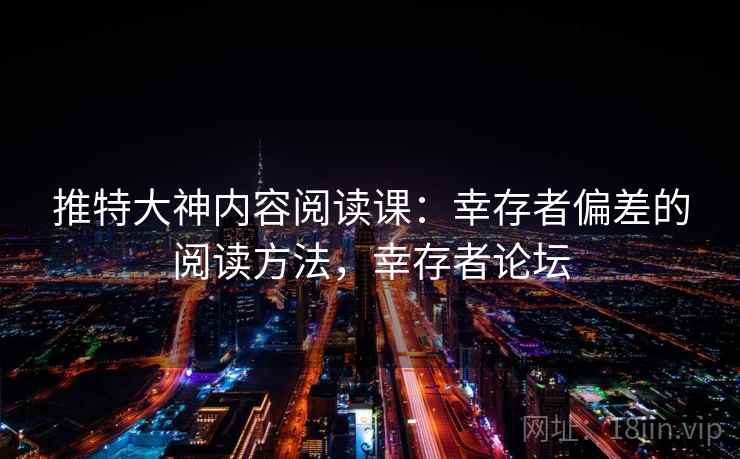 推特大神内容阅读课:幸存者偏差的阅读方法,幸存者论坛 推特大神内容阅读课:幸存者偏差的阅读方法,幸存者论坛