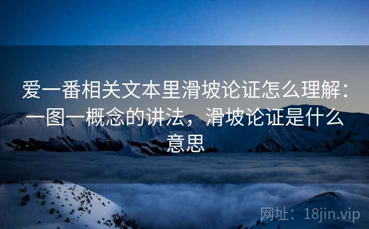 爱一番相关文本里滑坡论证怎么理解：一图一概念的讲法，滑坡论证是什么意思