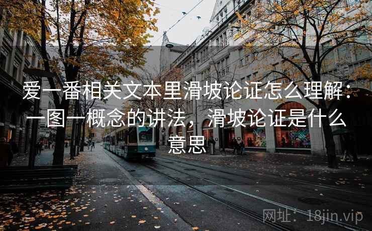 爱一番相关文本里滑坡论证怎么理解：一图一概念的讲法，滑坡论证是什么意思
