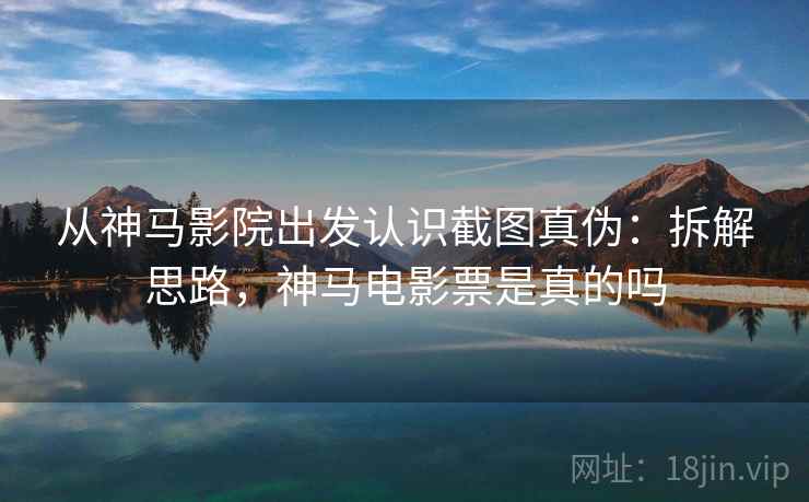从神马影院出发认识截图真伪:拆解思路,神马电影票是真的吗 从神马影院出发认识截图真伪:拆解思路,神马电影票是真的吗
