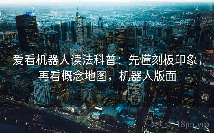 爱看机器人读法科普：先懂刻板印象，再看概念地图，机器人版面