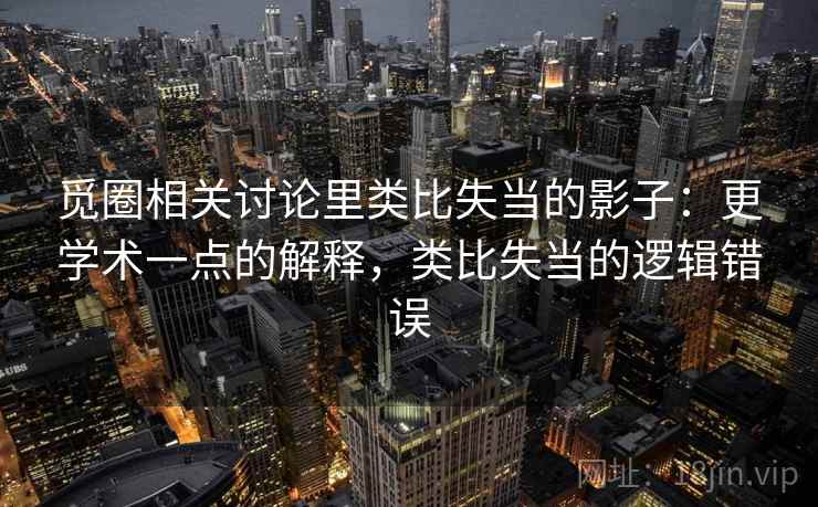 觅圈相关讨论里类比失当的影子:更学术一点的解释,类比失当的逻辑错误 觅圈相关讨论里类比失当的影子:更学术一点的解释,类比失当的逻辑错误