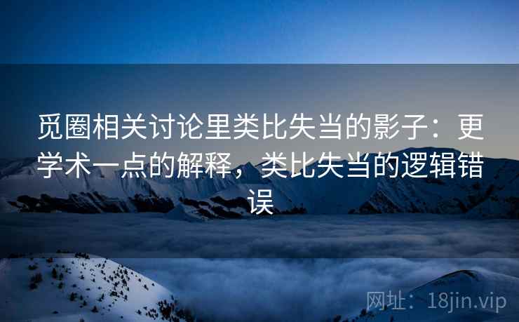 觅圈相关讨论里类比失当的影子:更学术一点的解释,类比失当的逻辑错误 觅圈相关讨论里类比失当的影子:更学术一点的解释,类比失当的逻辑错误