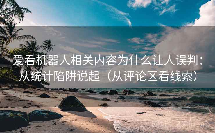 爱看机器人相关内容为什么让人误判：从统计陷阱说起（从评论区看线索）