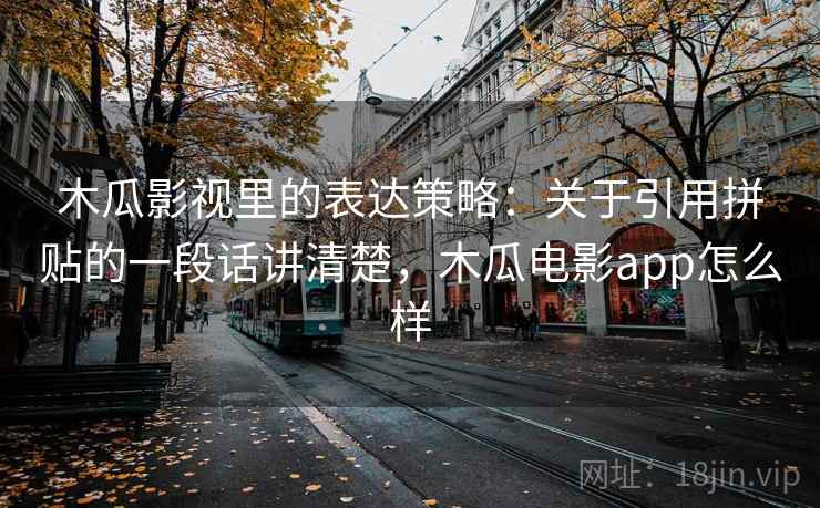 木瓜影视里的表达策略:关于引用拼贴的一段话讲清楚,木瓜电影app怎么样 木瓜影视里的表达策略:关于引用拼贴的一段话讲清楚,木瓜电影app怎么样