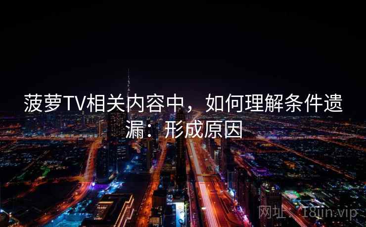 菠萝TV相关内容中,如何理解条件遗漏:形成原因 菠萝TV相关内容中,如何理解条件遗漏:形成原因
