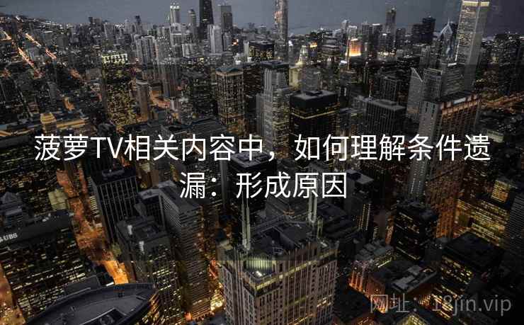 菠萝TV相关内容中,如何理解条件遗漏:形成原因 菠萝TV相关内容中,如何理解条件遗漏:形成原因