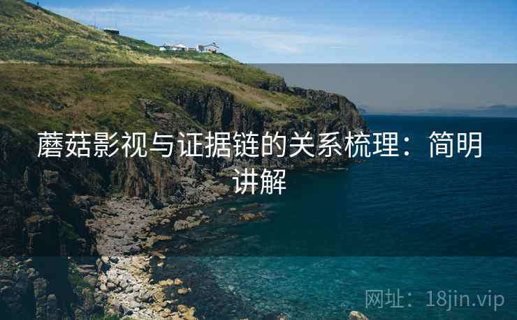 蘑菇影视与证据链的关系梳理:简明讲解 蘑菇影视与证据链的关系梳理:简明讲解