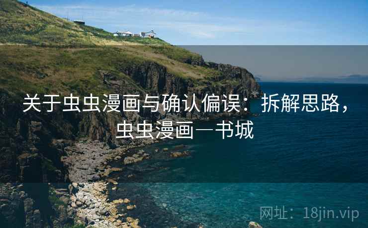 关于虫虫漫画与确认偏误:拆解思路,虫虫漫画―书城 关于虫虫漫画与确认偏误:拆解思路,虫虫漫画―书城