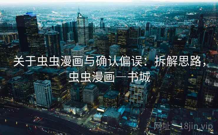 关于虫虫漫画与确认偏误:拆解思路,虫虫漫画―书城 关于虫虫漫画与确认偏误:拆解思路,虫虫漫画―书城