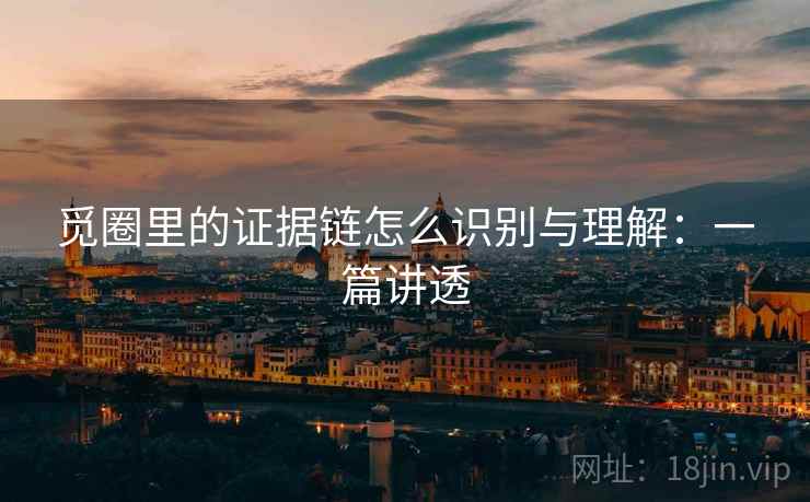 觅圈里的证据链怎么识别与理解:一篇讲透 觅圈里的证据链怎么识别与理解:一篇讲透