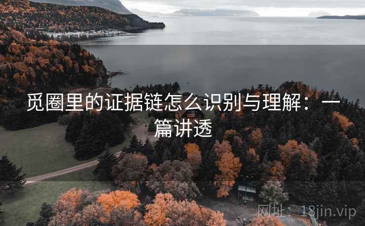 觅圈里的证据链怎么识别与理解:一篇讲透 觅圈里的证据链怎么识别与理解:一篇讲透