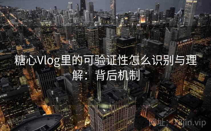 糖心Vlog里的可验证性怎么识别与理解：背后机制