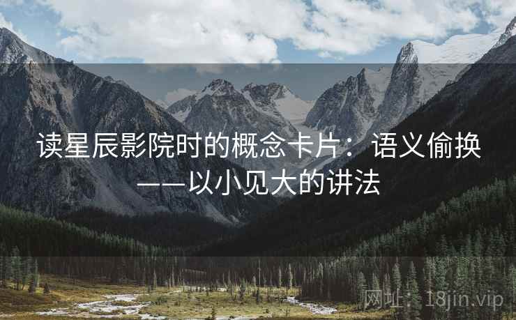 读星辰影院时的概念卡片:语义偷换——以小见大的讲法 读星辰影院时的概念卡片:语义偷换——以小见大的讲法