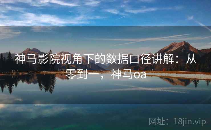 神马影院视角下的数据口径讲解:从零到一,神马oa 神马影院视角下的数据口径讲解:从零到一,神马oa