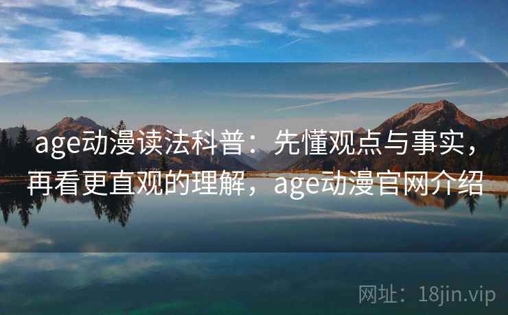 age动漫读法科普:先懂观点与事实,再看更直观的理解,age动漫官网介绍 age动漫读法科普:先懂观点与事实,再看更直观的理解,age动漫官网介绍