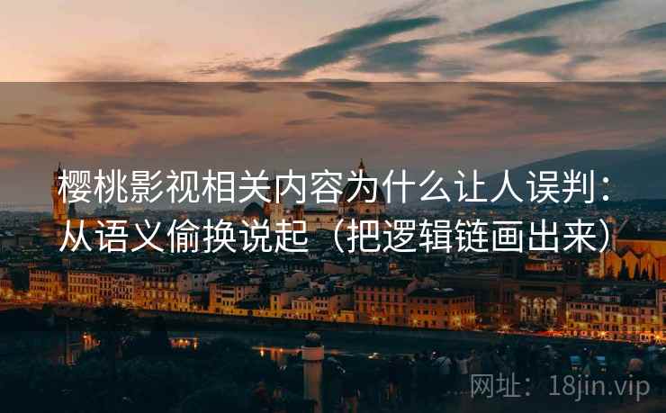 樱桃影视相关内容为什么让人误判:从语义偷换说起(把逻辑链画出来) 樱桃影视相关内容为什么让人误判:从语义偷换说起(把逻辑链画出来)