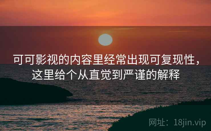 可可影视的内容里经常出现可复现性,这里给个从直觉到严谨的解释 可可影视的内容里经常出现可复现性,这里给个从直觉到严谨的解释