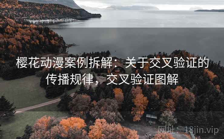 樱花动漫案例拆解：关于交叉验证的传播规律，交叉验证图解