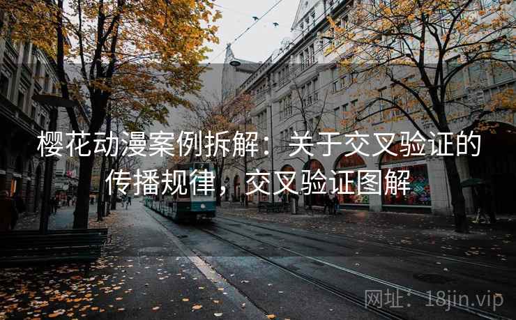 樱花动漫案例拆解：关于交叉验证的传播规律，交叉验证图解