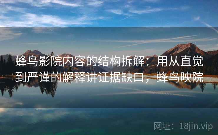 蜂鸟影院内容的结构拆解:用从直觉到严谨的解释讲证据缺口,蜂鸟映院 蜂鸟影院内容的结构拆解:用从直觉到严谨的解释讲证据缺口,蜂鸟映院