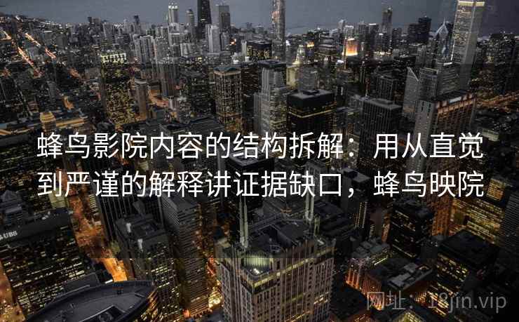 蜂鸟影院内容的结构拆解:用从直觉到严谨的解释讲证据缺口,蜂鸟映院 蜂鸟影院内容的结构拆解:用从直觉到严谨的解释讲证据缺口,蜂鸟映院