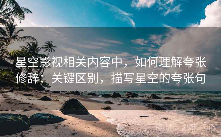 星空影视相关内容中,如何理解夸张修辞:关键区别,描写星空的夸张句 星空影视相关内容中,如何理解夸张修辞:关键区别,描写星空的夸张句