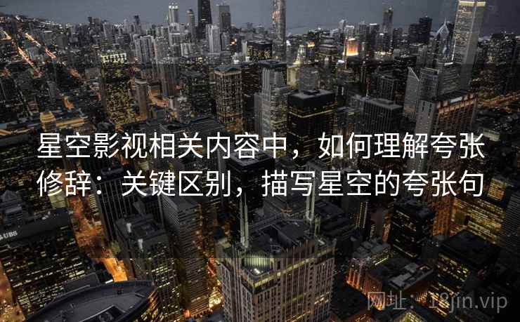 星空影视相关内容中,如何理解夸张修辞:关键区别,描写星空的夸张句 星空影视相关内容中,如何理解夸张修辞:关键区别,描写星空的夸张句