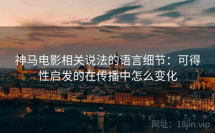 神马电影相关说法的语言细节：可得性启发的在传播中怎么变化