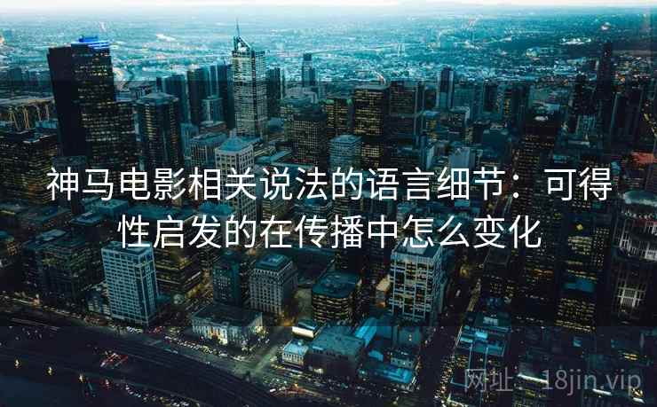 神马电影相关说法的语言细节：可得性启发的在传播中怎么变化