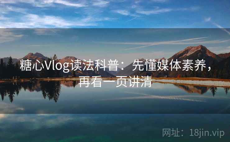 糖心Vlog读法科普:先懂媒体素养,再看一页讲清 糖心Vlog读法科普:先懂媒体素养,再看一页讲清