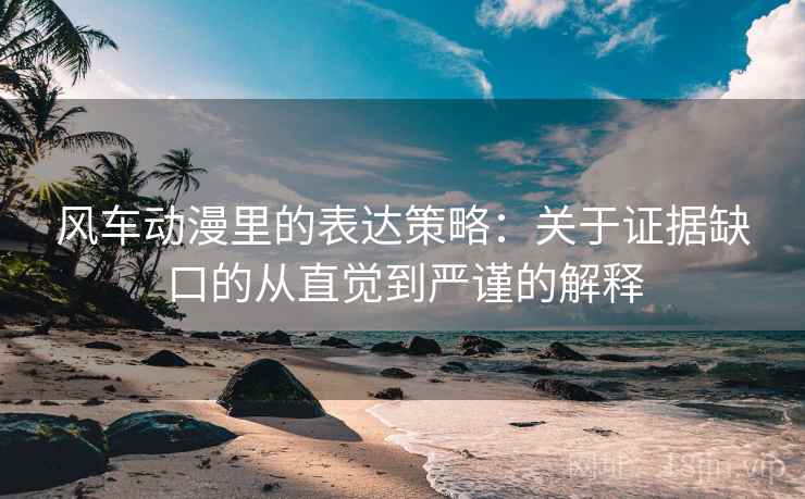 风车动漫里的表达策略：关于证据缺口的从直觉到严谨的解释