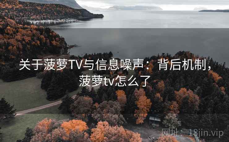 关于菠萝TV与信息噪声:背后机制,菠萝tv怎么了 关于菠萝TV与信息噪声:背后机制,菠萝tv怎么了