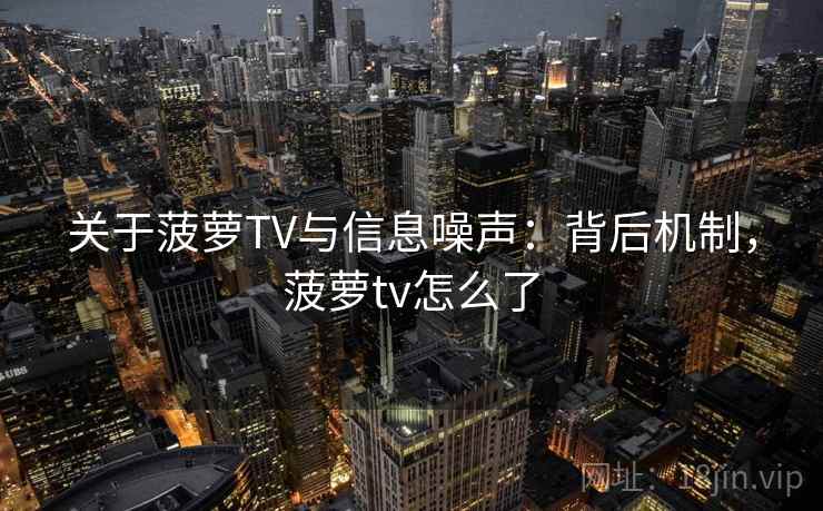 关于菠萝TV与信息噪声:背后机制,菠萝tv怎么了 关于菠萝TV与信息噪声:背后机制,菠萝tv怎么了
