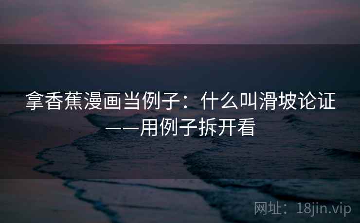 拿香蕉漫画当例子：什么叫滑坡论证——用例子拆开看