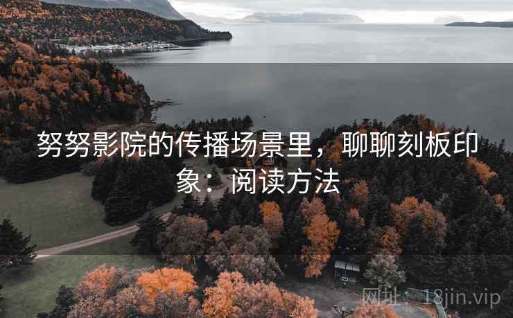 努努影院的传播场景里,聊聊刻板印象:阅读方法 努努影院的传播场景里,聊聊刻板印象:阅读方法
