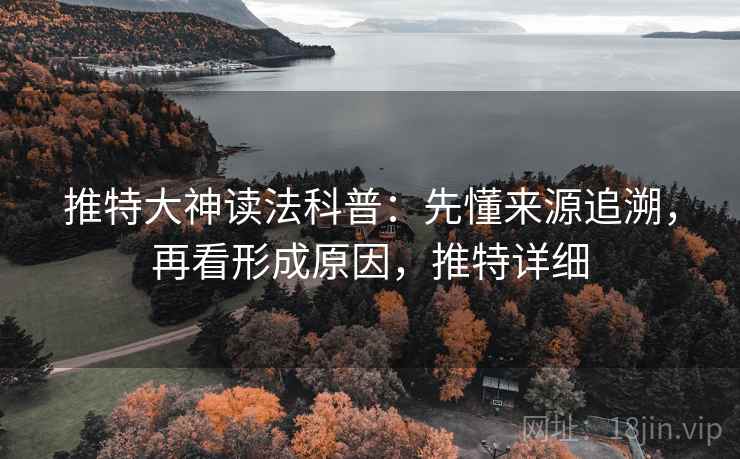 推特大神读法科普：先懂来源追溯，再看形成原因，推特详细