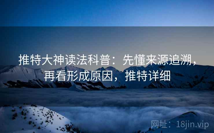 推特大神读法科普：先懂来源追溯，再看形成原因，推特详细