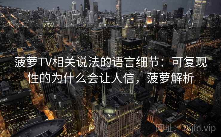 菠萝TV相关说法的语言细节：可复现性的为什么会让人信，菠萝解析