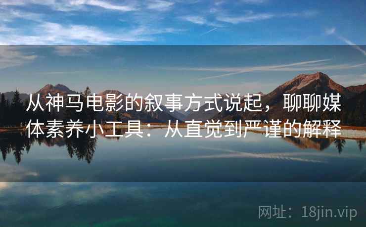 从神马电影的叙事方式说起，聊聊媒体素养小工具：从直觉到严谨的解释