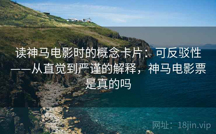 读神马电影时的概念卡片:可反驳性——从直觉到严谨的解释,神马电影票是真的吗 读神马电影时的概念卡片:可反驳性——从直觉到严谨的解释,神马电影票是真的吗