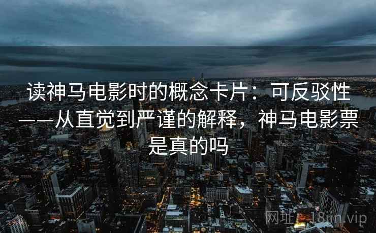 读神马电影时的概念卡片:可反驳性——从直觉到严谨的解释,神马电影票是真的吗 读神马电影时的概念卡片:可反驳性——从直觉到严谨的解释,神马电影票是真的吗