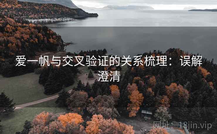 爱一帆与交叉验证的关系梳理:误解澄清 爱一帆与交叉验证的关系梳理:误解澄清