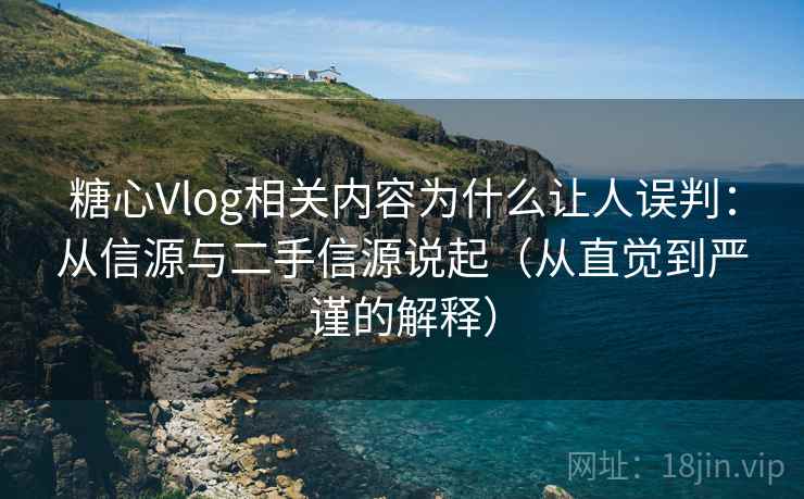 糖心Vlog相关内容为什么让人误判:从信源与二手信源说起(从直觉到严谨的解释) 糖心Vlog相关内容为什么让人误判:从信源与二手信源说起(从直觉到严谨的解释)