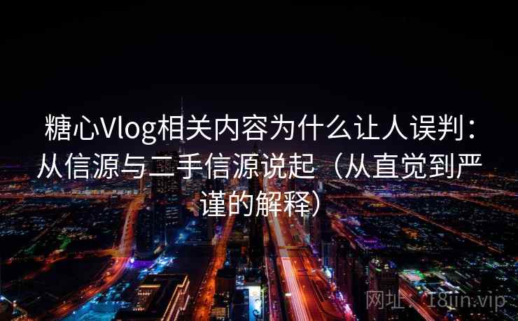 糖心Vlog相关内容为什么让人误判:从信源与二手信源说起(从直觉到严谨的解释) 糖心Vlog相关内容为什么让人误判:从信源与二手信源说起(从直觉到严谨的解释)